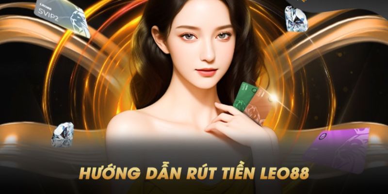 Rút tiền Leo88 Hướng dẫn chi tiết rút tiền Leo88